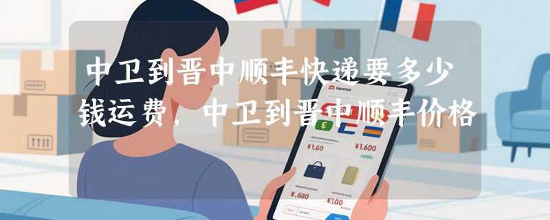 中卫到晋中顺丰快递要多少钱运费，中卫到晋中顺丰价格