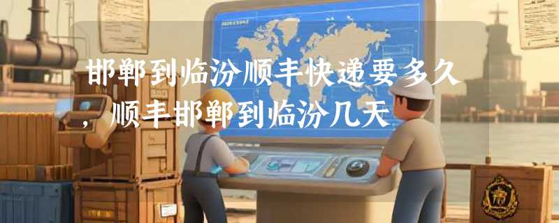 邯郸到临汾顺丰快递要多久，顺丰邯郸到临汾几天