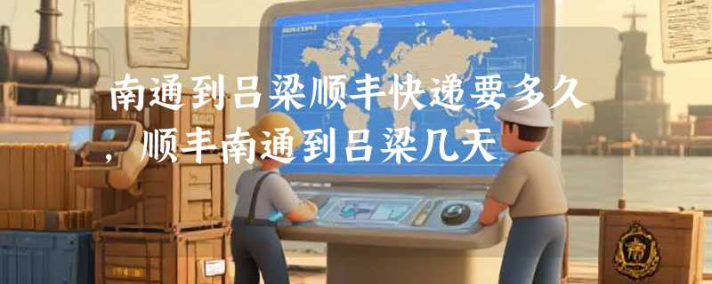南通到吕梁顺丰快递要多久，顺丰南通到吕梁几天