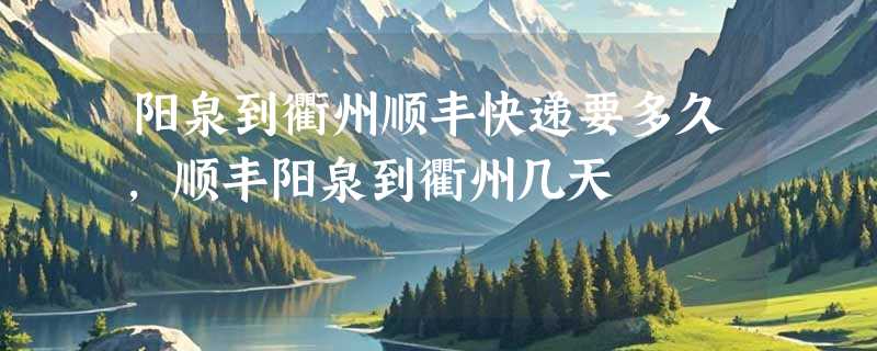 阳泉到衢州顺丰快递要多久，顺丰阳泉到衢州几天