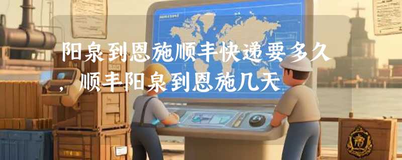 阳泉到恩施顺丰快递要多久，顺丰阳泉到恩施几天