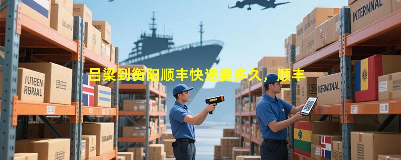 吕梁到衡阳顺丰快递要多久，顺丰吕梁到衡阳几天