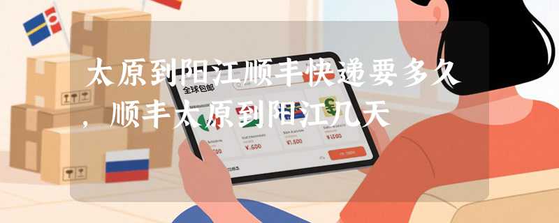 太原到阳江顺丰快递要多久，顺丰太原到阳江几天