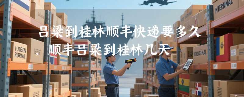 吕梁到桂林顺丰快递要多久，顺丰吕梁到桂林几天