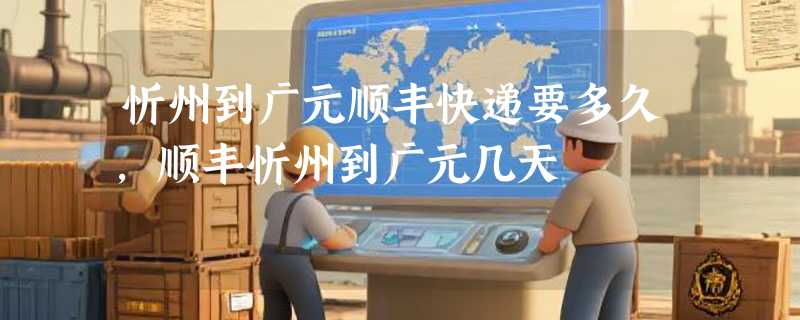 忻州到广元顺丰快递要多久，顺丰忻州到广元几天