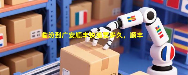临汾到广安顺丰快递要多久,顺丰临汾到广安几天