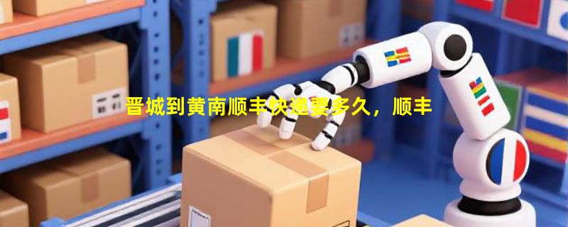 晋城到黄南顺丰快递要多久，顺丰晋城到黄南几天