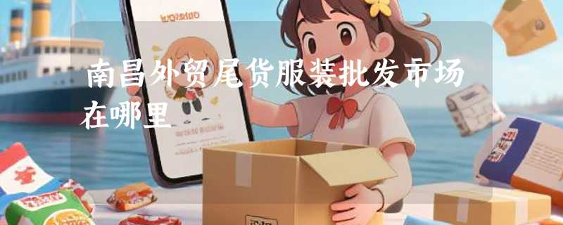 南昌外贸尾货服装批发市场在哪里