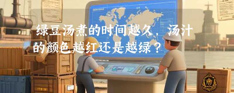 绿豆汤煮的时间越久，汤汁的颜色越红还是越绿？