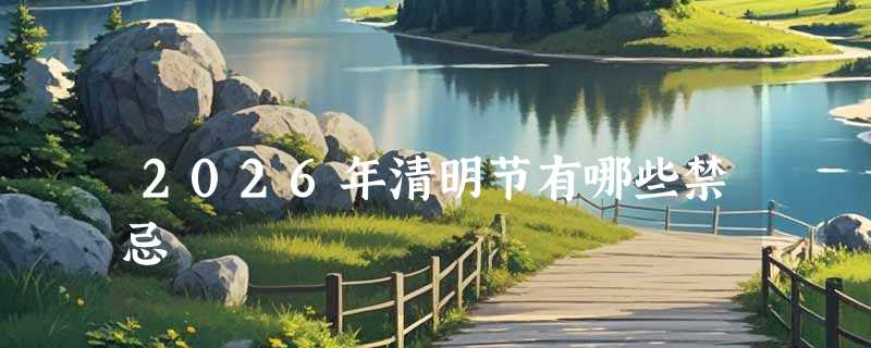 2026年清明节有哪些禁忌