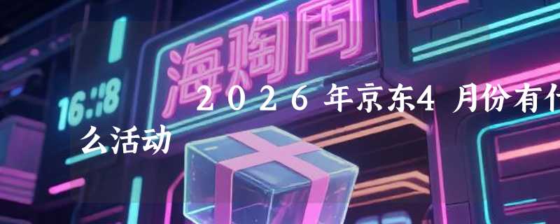 2026年京东4月份有什么活动
