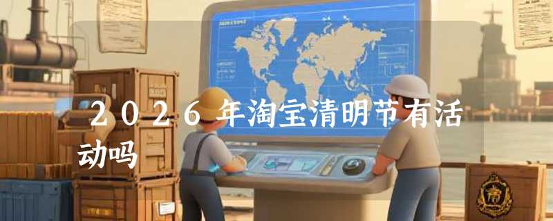 2026年淘宝清明节有活动吗