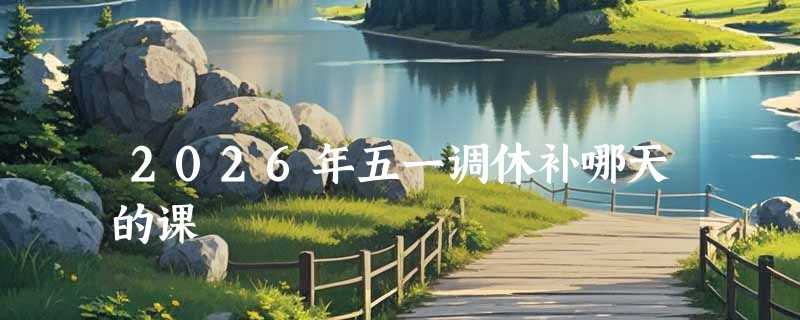 2026年五一调休补哪天的课