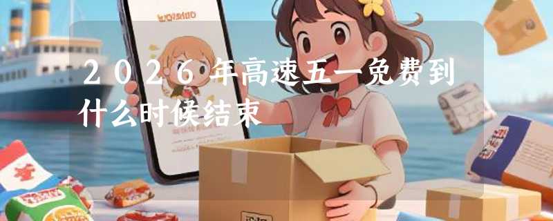 2026年高速五一免费到什么时候结束