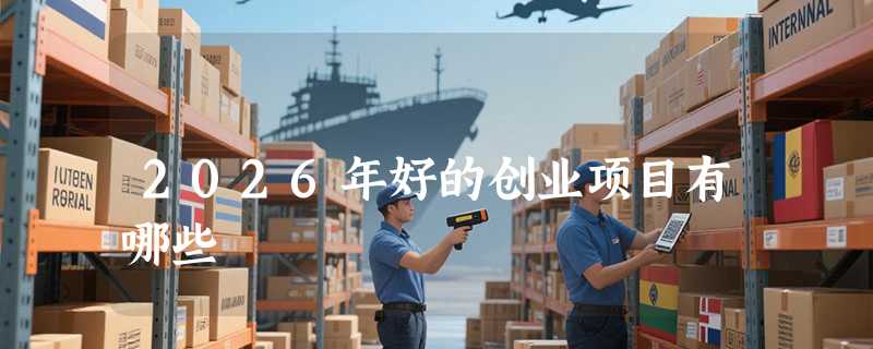 2026年好的创业项目有哪些