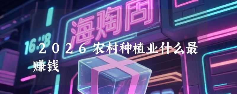 2026农村种植业什么最赚钱