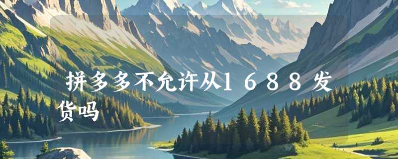 拼多多不允许从1688发货吗