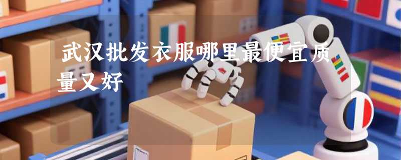 武汉批发衣服哪里最便宜质量又好