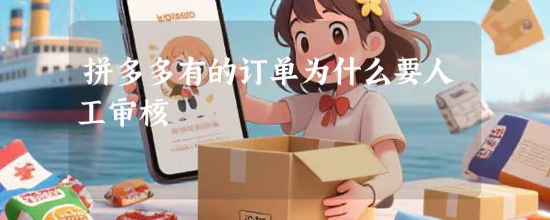 拼多多有的订单为什么要人工审核