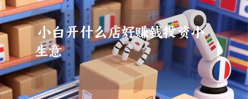 小白开什么店好赚钱投资小生意