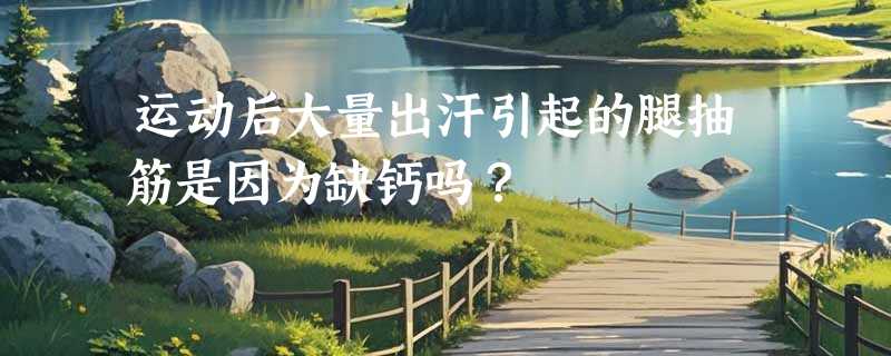 运动后大量出汗引起的腿抽筋是因为缺钙吗？