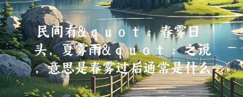 民间有"春雾日头，夏雾雨"之说，意思是春雾过后通常是什么天气？