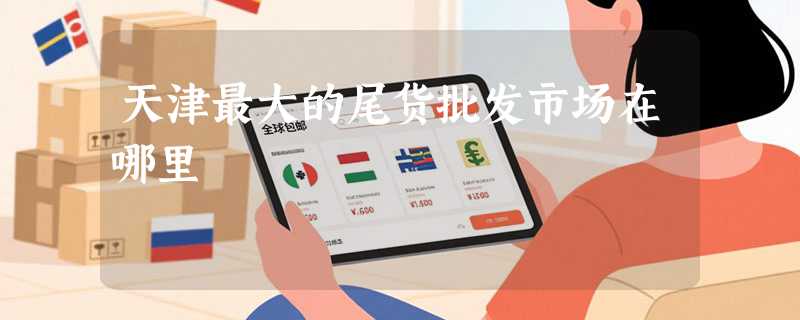 天津最大的尾货批发市场在哪里