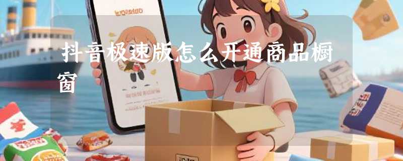 抖音极速版怎么开通商品橱窗