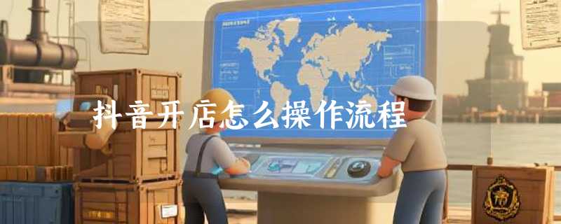抖音开店怎么操作流程