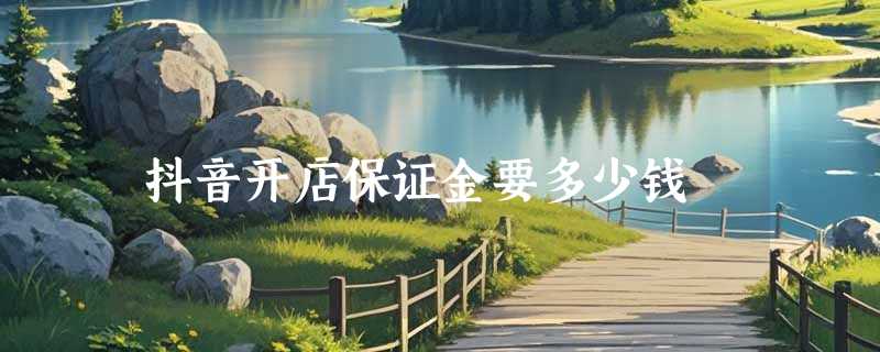 抖音开店保证金要多少钱