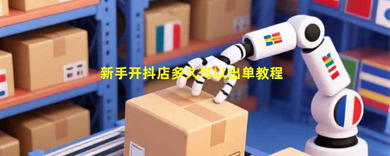 新手开抖店多久可以出单教程