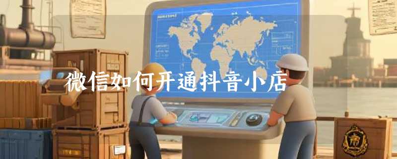 微信如何开通抖音小店