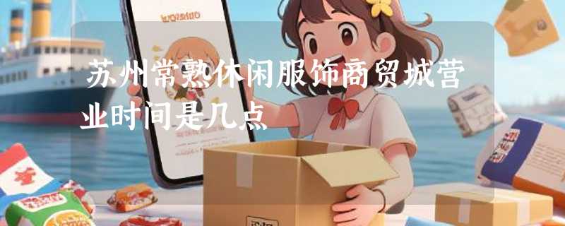 苏州常熟休闲服饰商贸城营业时间是几点