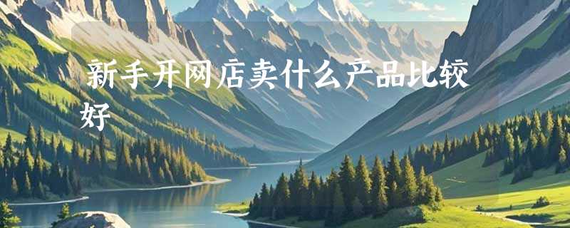 新手开网店卖什么产品比较好