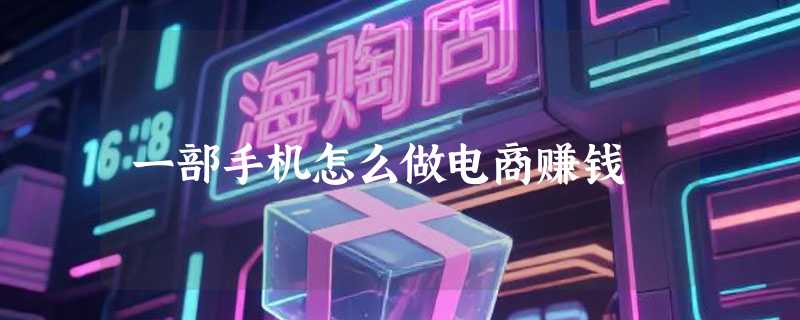一部手机怎么做电商赚钱