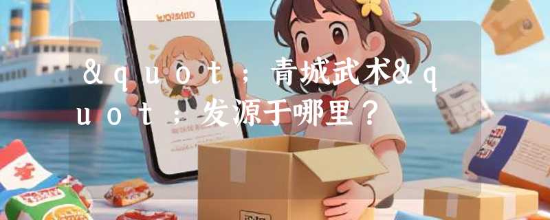 "青城武术"发源于哪里？