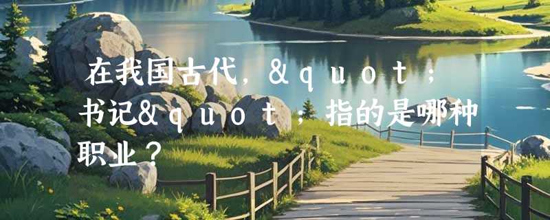 在我国古代，"书记"指的是哪种职业？