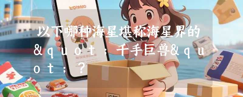 以下哪种海星堪称海星界的"千手巨兽"？