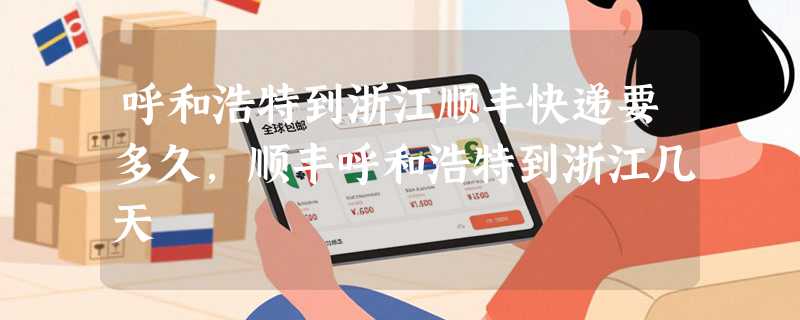 呼和浩特到浙江顺丰快递要多久，顺丰呼和浩特到浙江几天