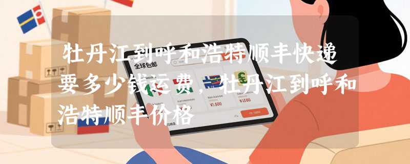 牡丹江到呼和浩特顺丰快递要多少钱运费，牡丹江到呼和浩特顺丰价格