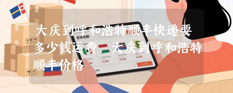 大庆到呼和浩特顺丰快递要多少钱运费，大庆到呼和浩特顺丰价格