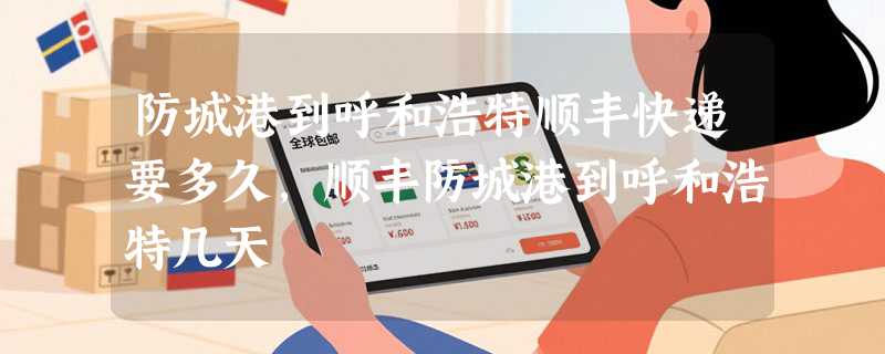 防城港到呼和浩特顺丰快递要多久，顺丰防城港到呼和浩特几天