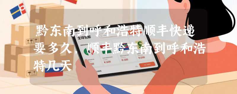 黔东南到呼和浩特顺丰快递要多久，顺丰黔东南到呼和浩特几天