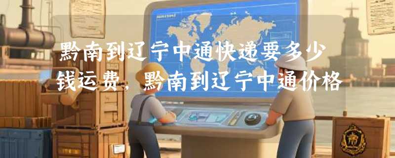 黔南到辽宁中通快递要多少钱运费，黔南到辽宁中通价格