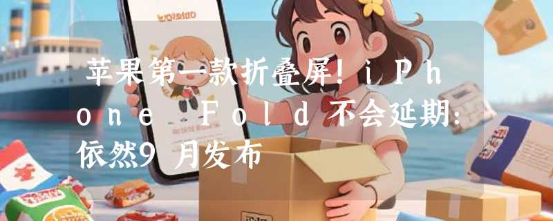 苹果第一款折叠屏！iPhone Fold不会延期：依然9月发布