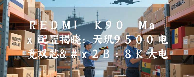REDMI K90 Max配置揭晓：天玑9500电竞双芯+8K大电池
