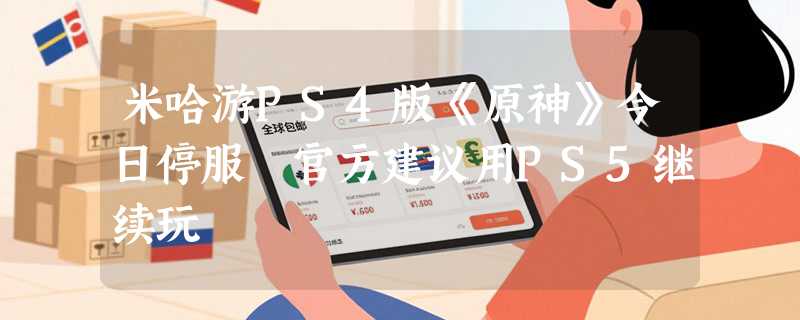 米哈游PS4版《原神》今日停服 官方建议用PS5继续玩