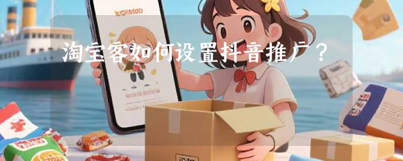 淘宝客如何设置抖音推广？