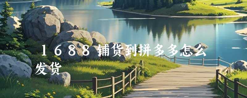 1688铺货到拼多多怎么发货