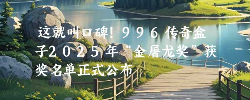 这就叫口碑!996传奇盒子2025年“金屠龙奖”获奖名单正式公布